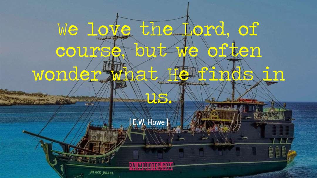 E.W. Howe Quotes: We love the Lord, of