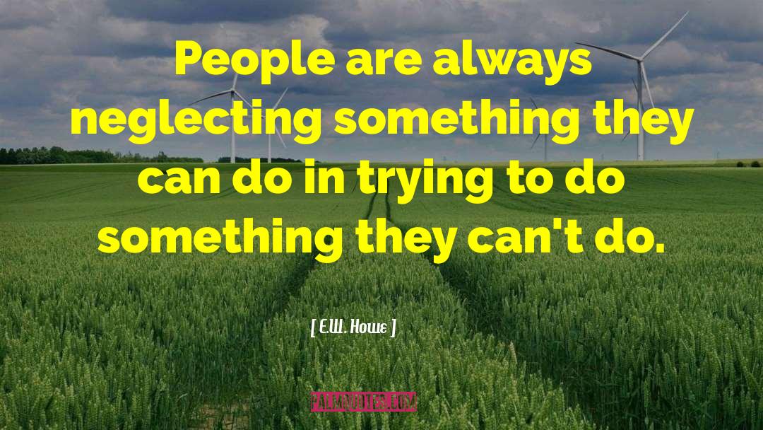 E.W. Howe Quotes: People are always neglecting something