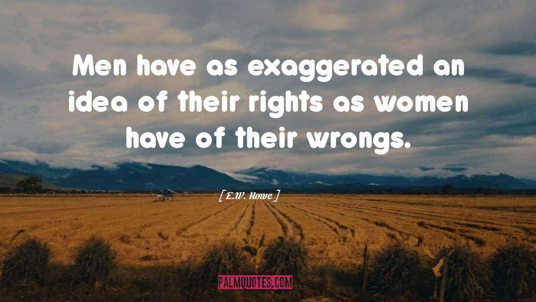 E.W. Howe Quotes: Men have as exaggerated an