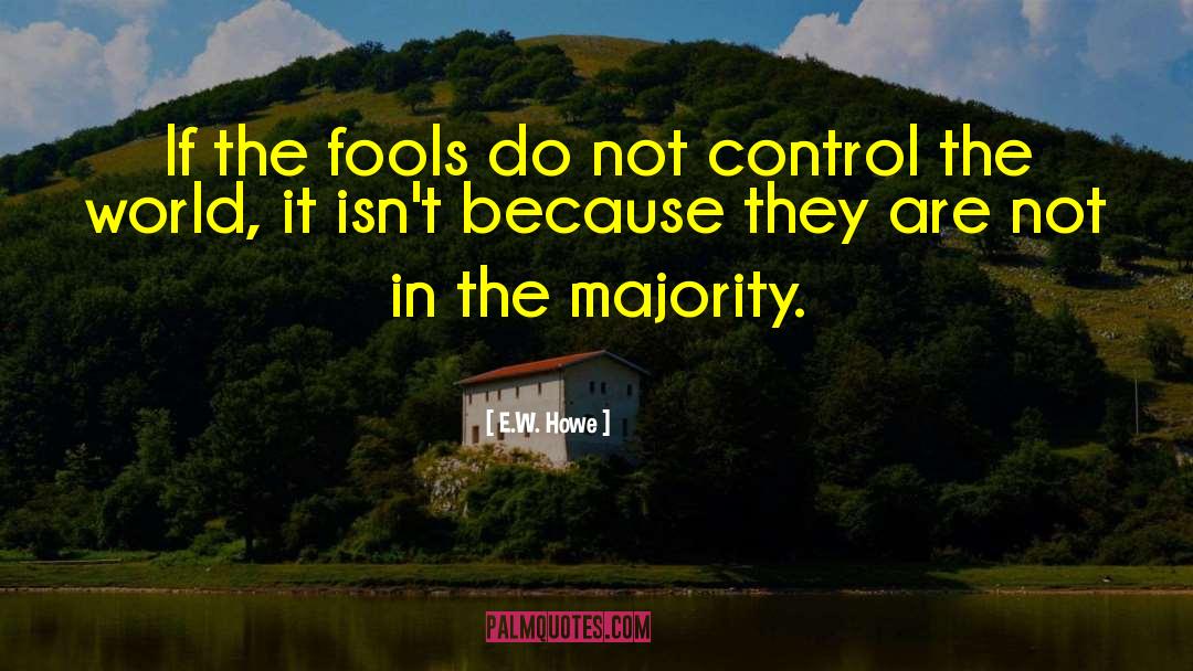 E.W. Howe Quotes: If the fools do not