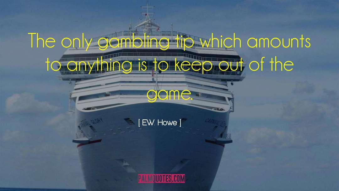 E.W. Howe Quotes: The only gambling tip which