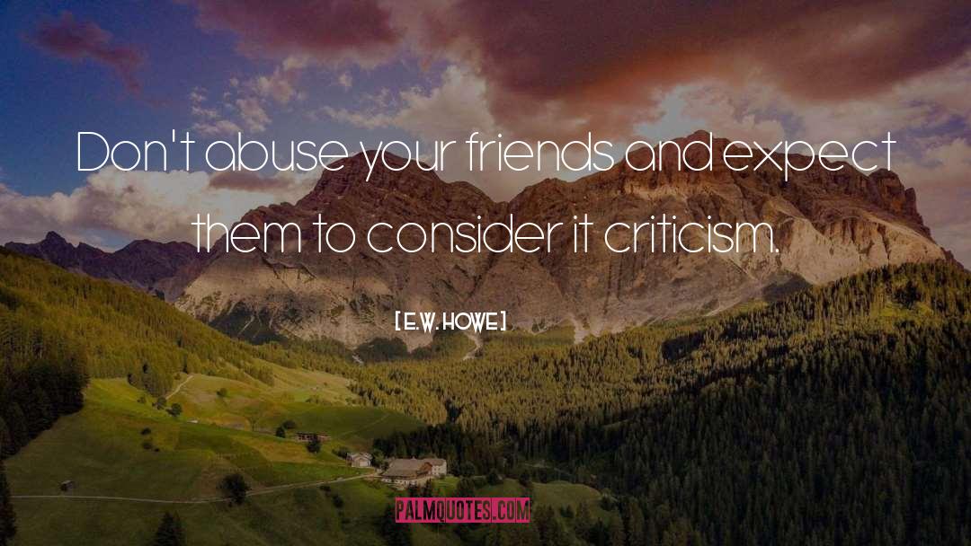 E.W. Howe Quotes: Don't abuse your friends and