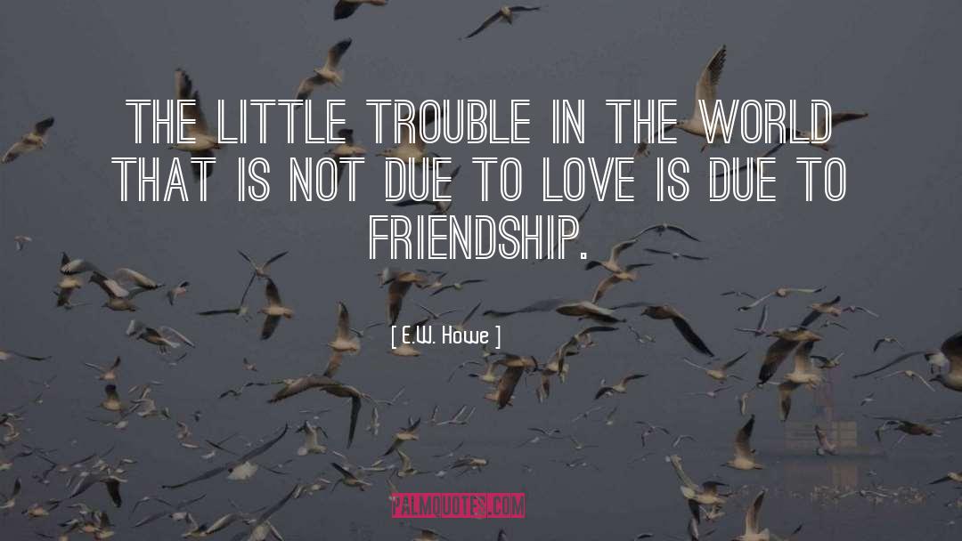 E.W. Howe Quotes: The little trouble in the