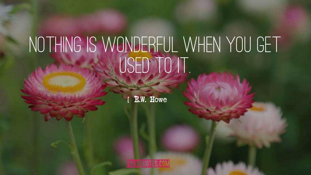 E.W. Howe Quotes: Nothing is wonderful when you