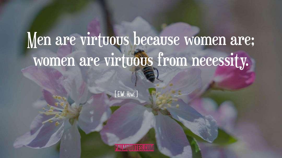E.W. Howe Quotes: Men are virtuous because women