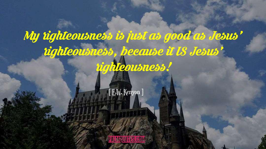 E.W. Kenyon Quotes: My righteousness is just as