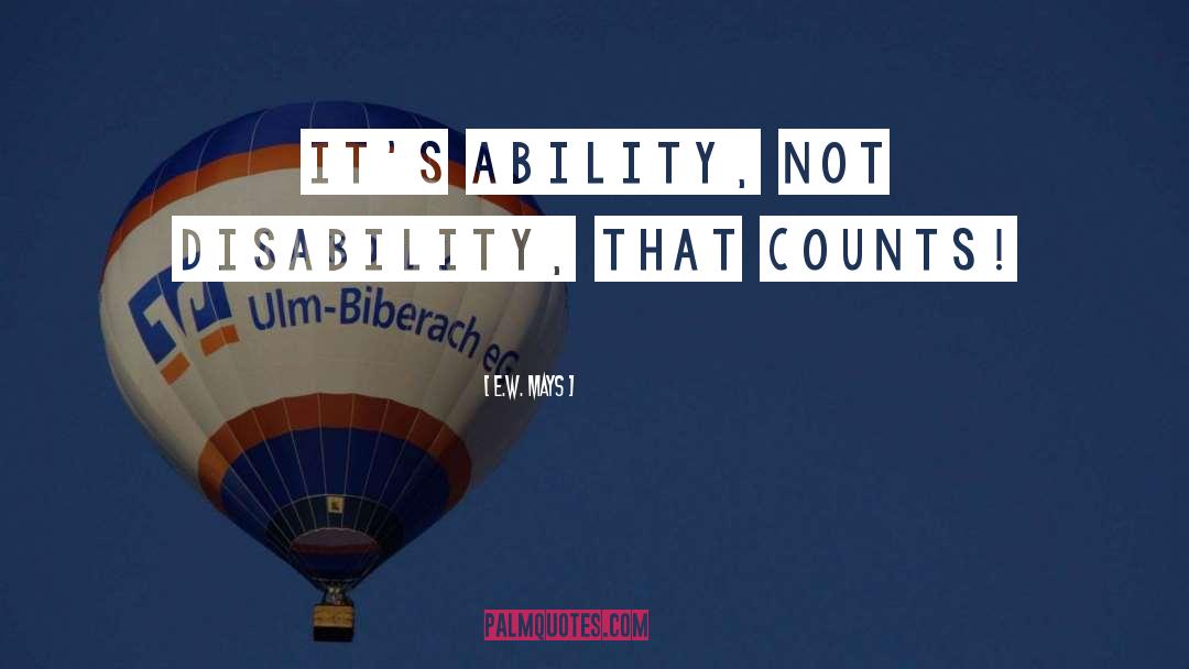 E.W. Mays Quotes: It's ability, not disability, that