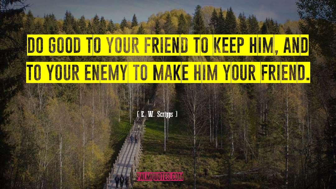 E. W. Scripps Quotes: Do good to your friend