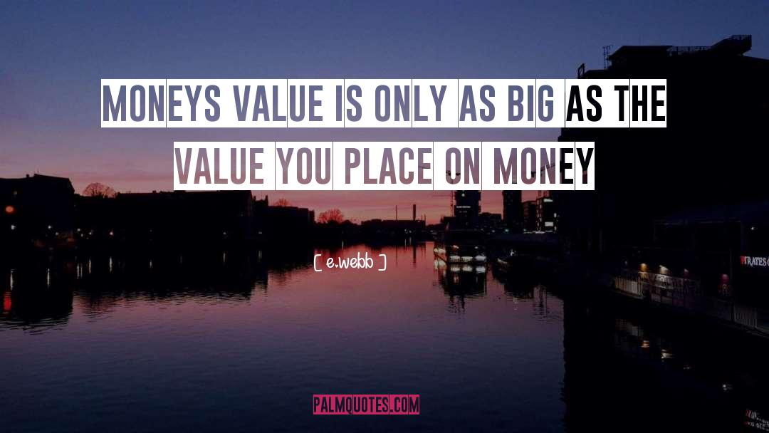 E.webb Quotes: Moneys value is only as