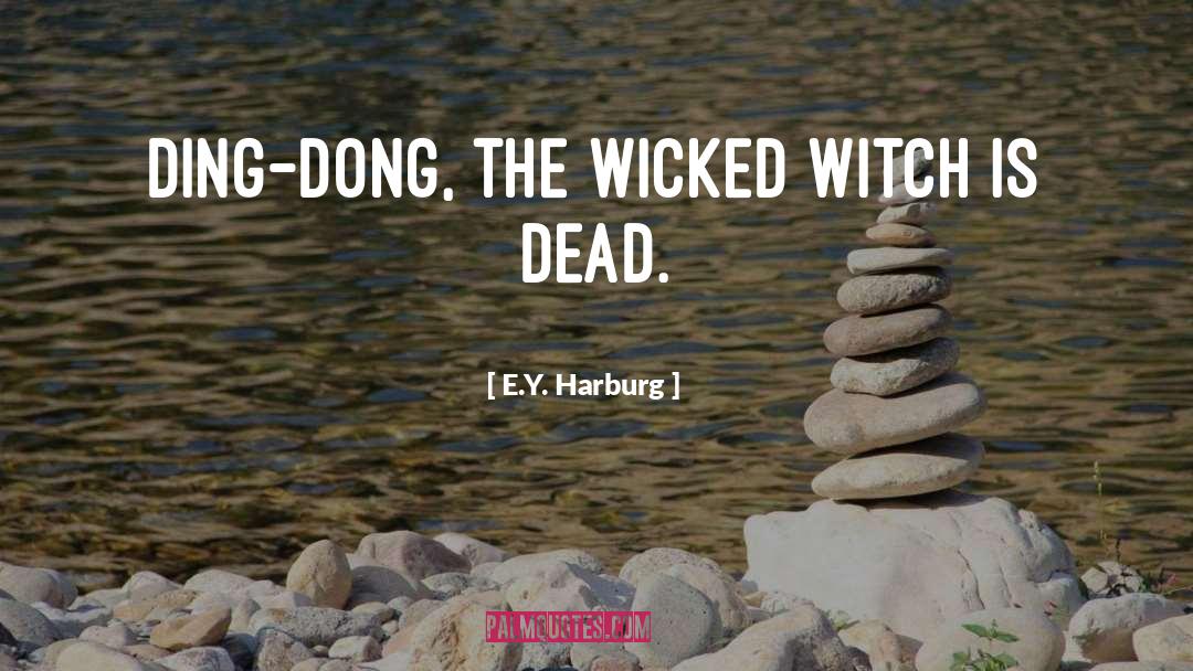 E.Y. Harburg Quotes: Ding-dong, the wicked witch is