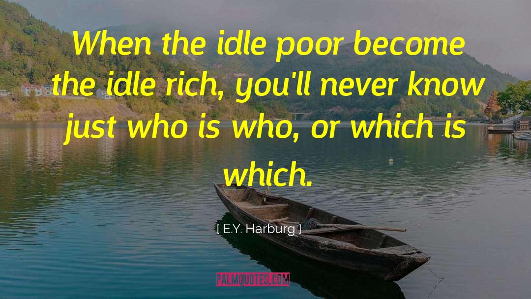 E.Y. Harburg Quotes: When the idle poor become