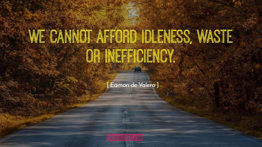 Eamon De Valera Quotes: We cannot afford idleness, waste
