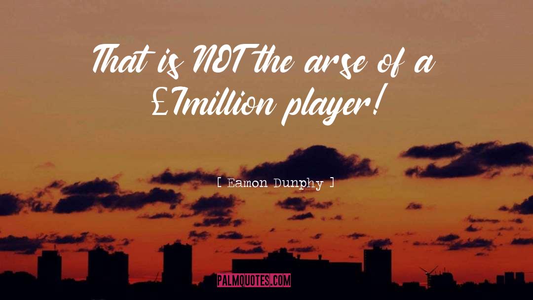 Eamon Dunphy Quotes: That is NOT the arse