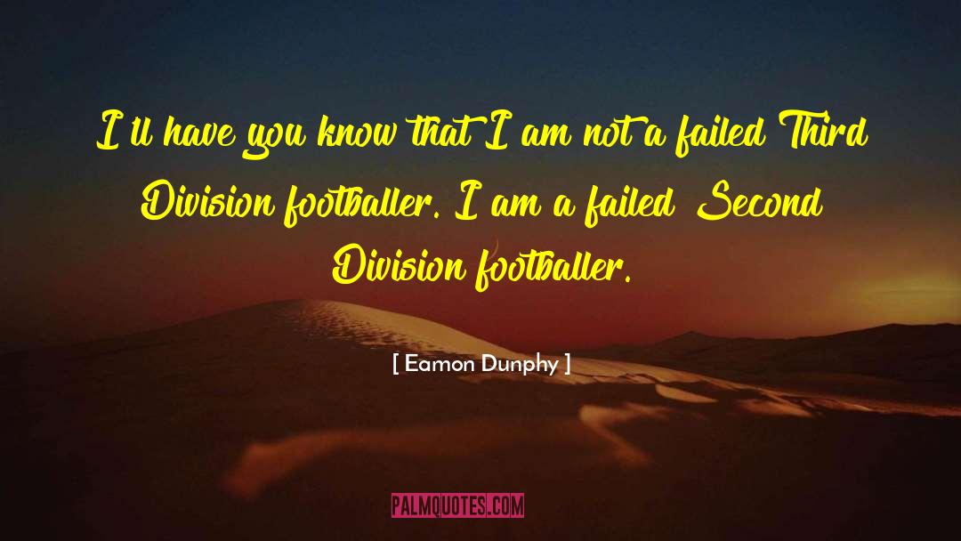 Eamon Dunphy Quotes: I'll have you know that