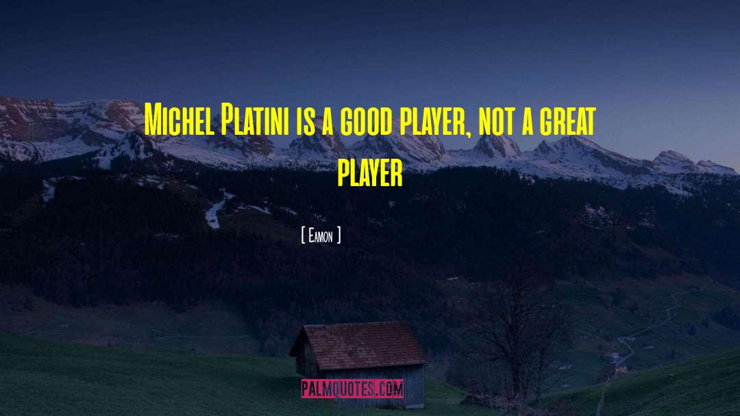 Eamon Quotes: Michel Platini is a good