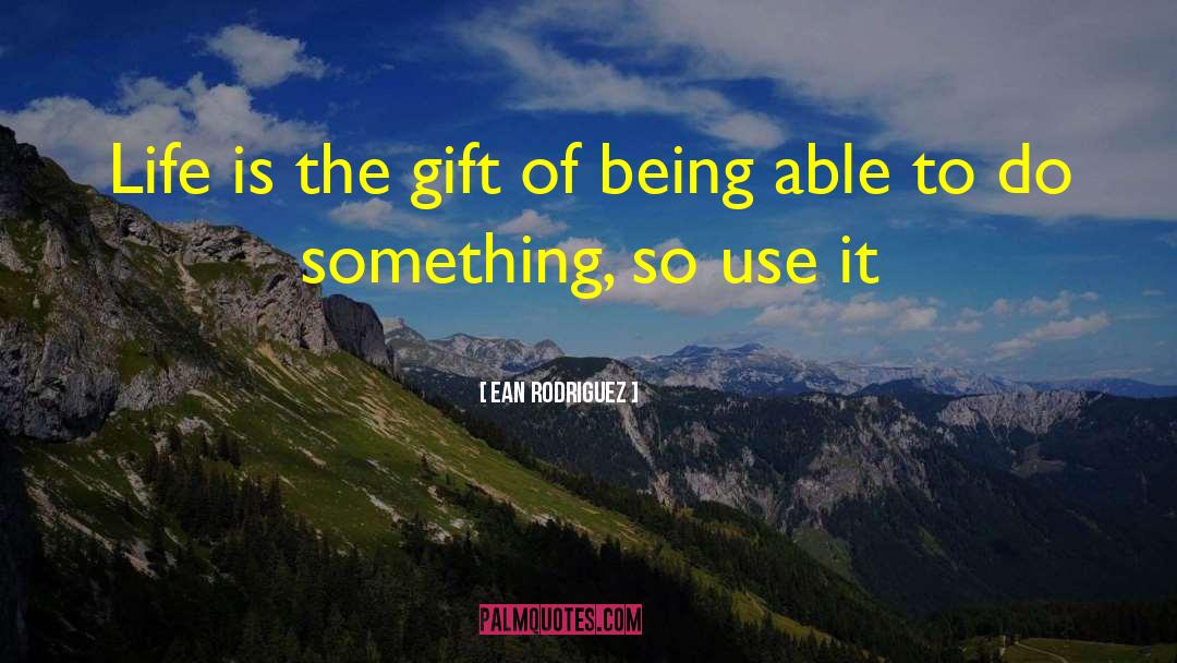 Ean Rodriguez Quotes: Life is the gift of