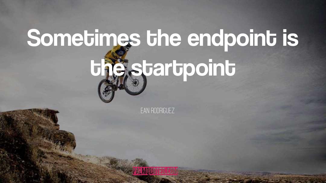 Ean Rodriguez Quotes: Sometimes the endpoint is the