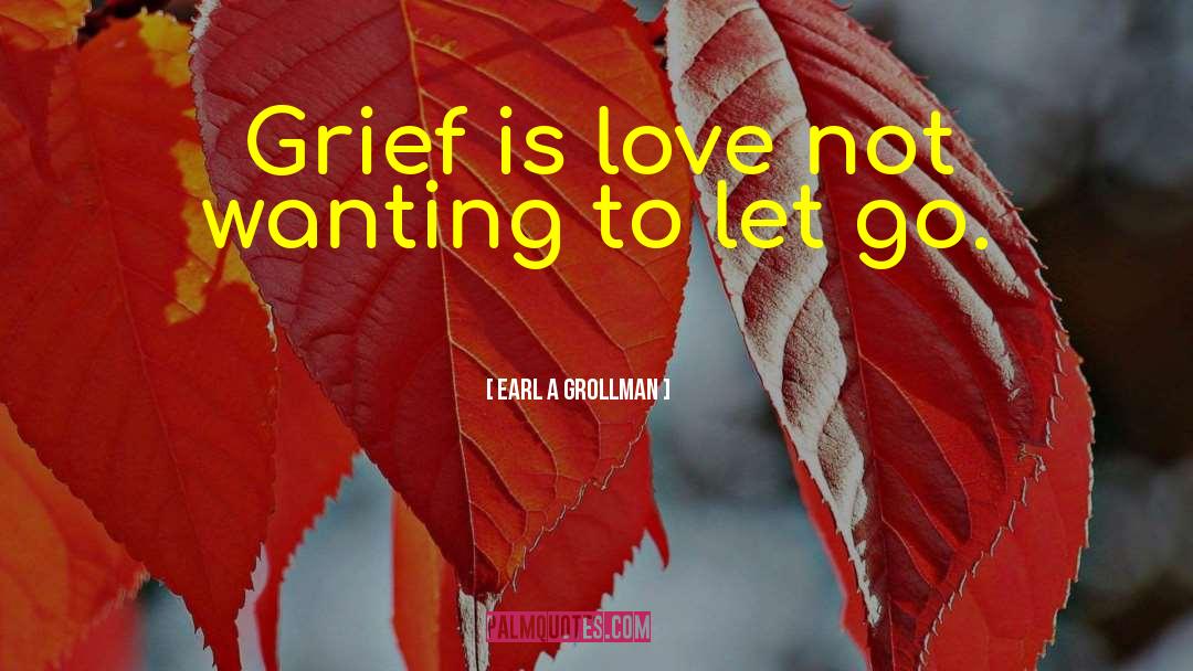 Earl A Grollman Quotes: Grief is love not wanting