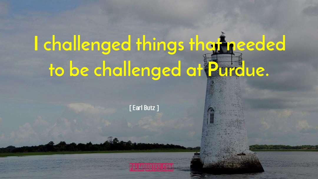 Earl Butz Quotes: I challenged things that needed