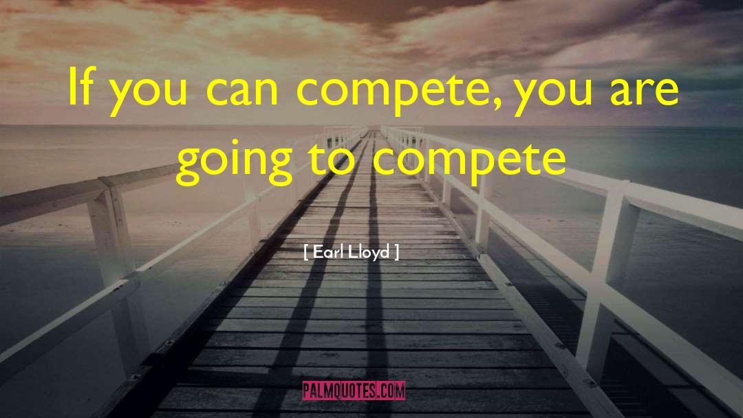 Earl Lloyd Quotes: If you can compete, you