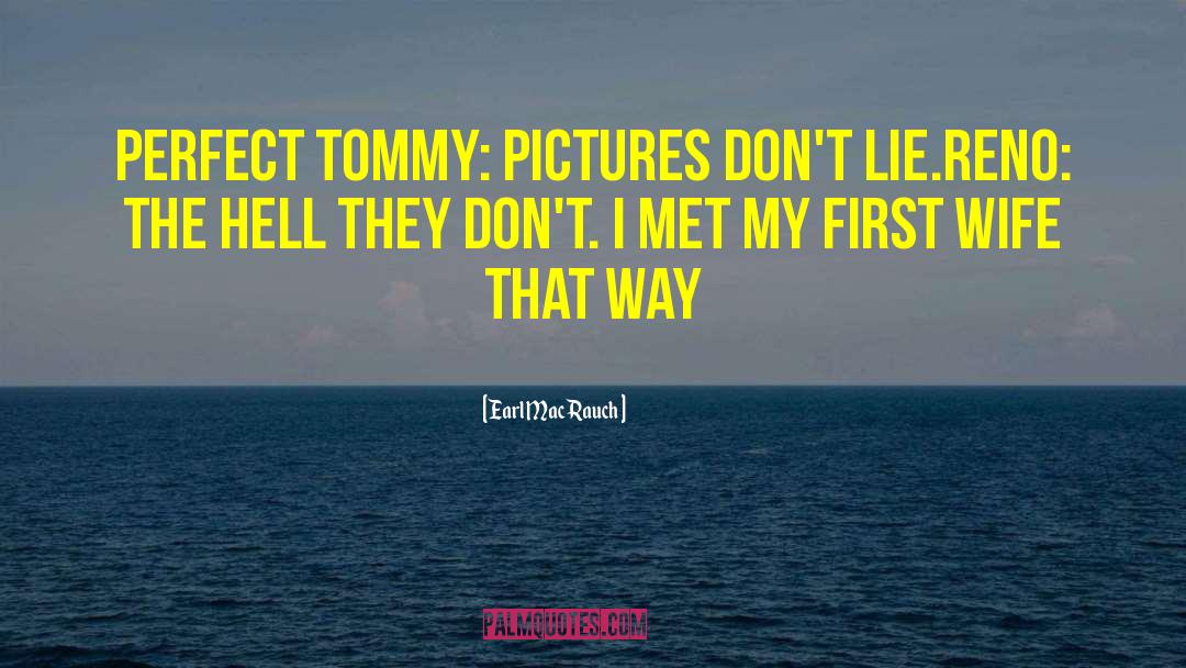 Earl Mac Rauch Quotes: Perfect Tommy: Pictures don't lie.<br