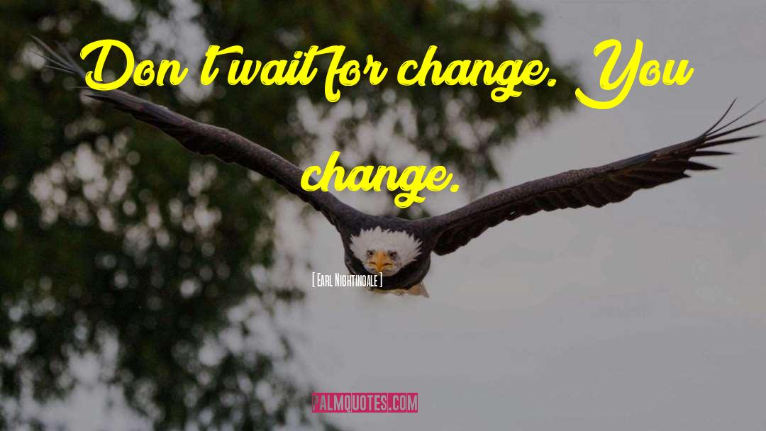 Earl Nightingale Quotes: Don't wait for change. You