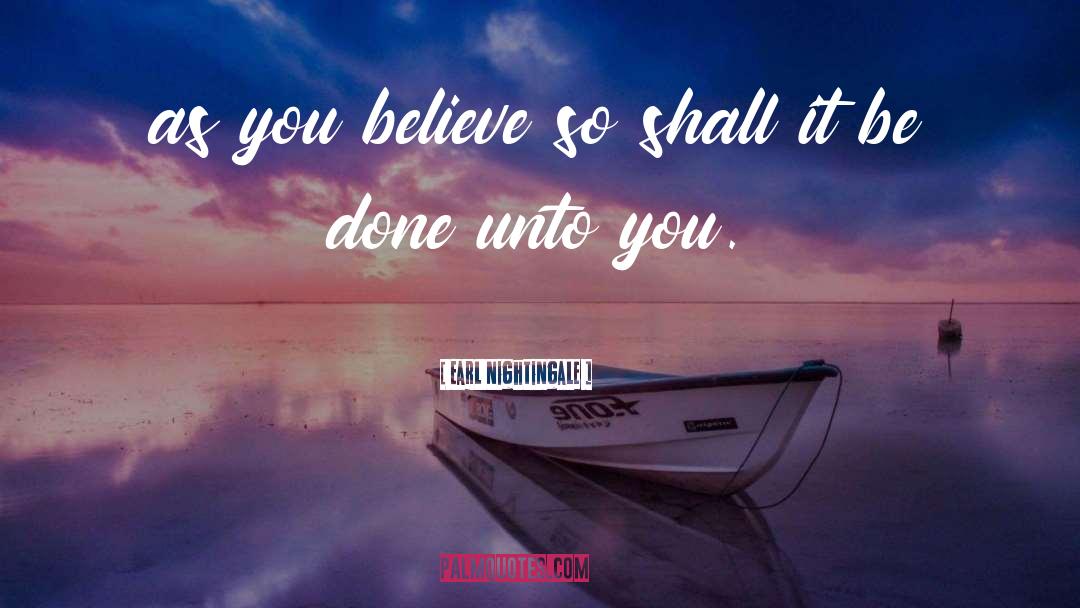 Earl Nightingale Quotes: as you believe so shall