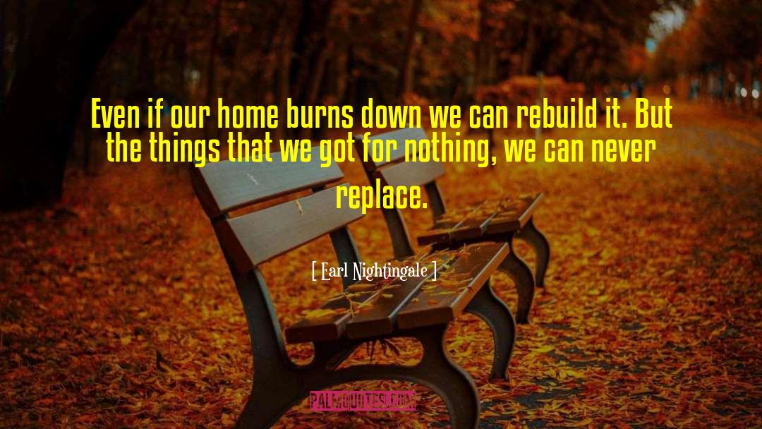 Earl Nightingale Quotes: Even if our home burns