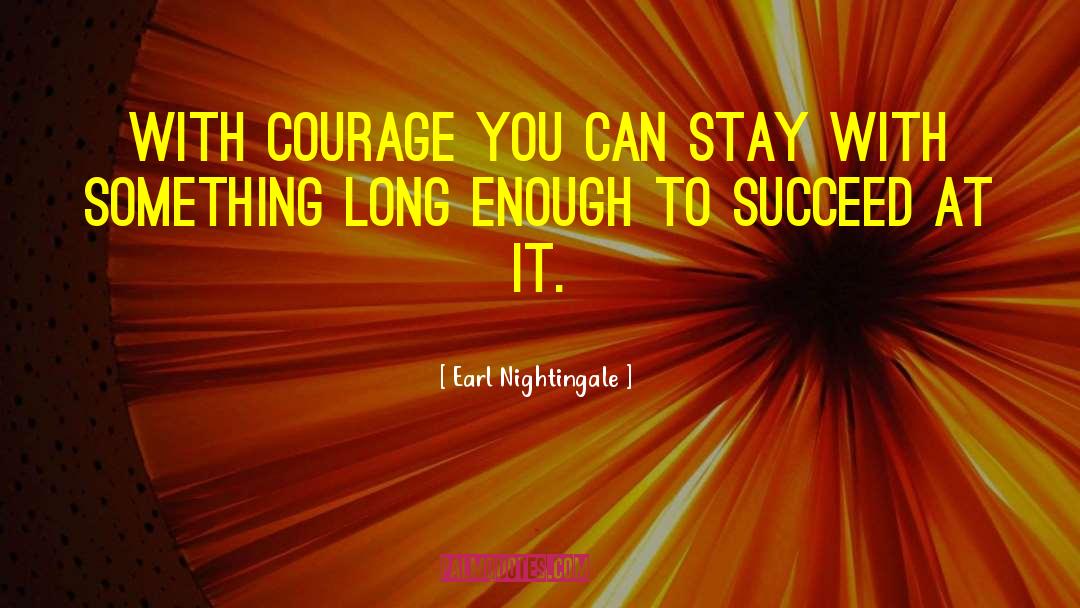 Earl Nightingale Quotes: With courage you can stay