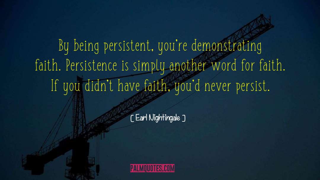 Earl Nightingale Quotes: By being persistent, you're demonstrating