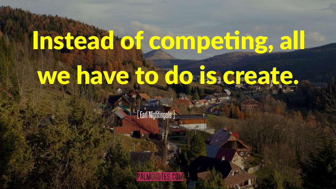 Earl Nightingale Quotes: Instead of competing, all we