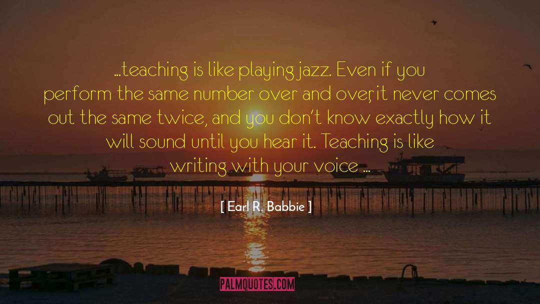Earl R. Babbie Quotes: ...teaching is like playing jazz.
