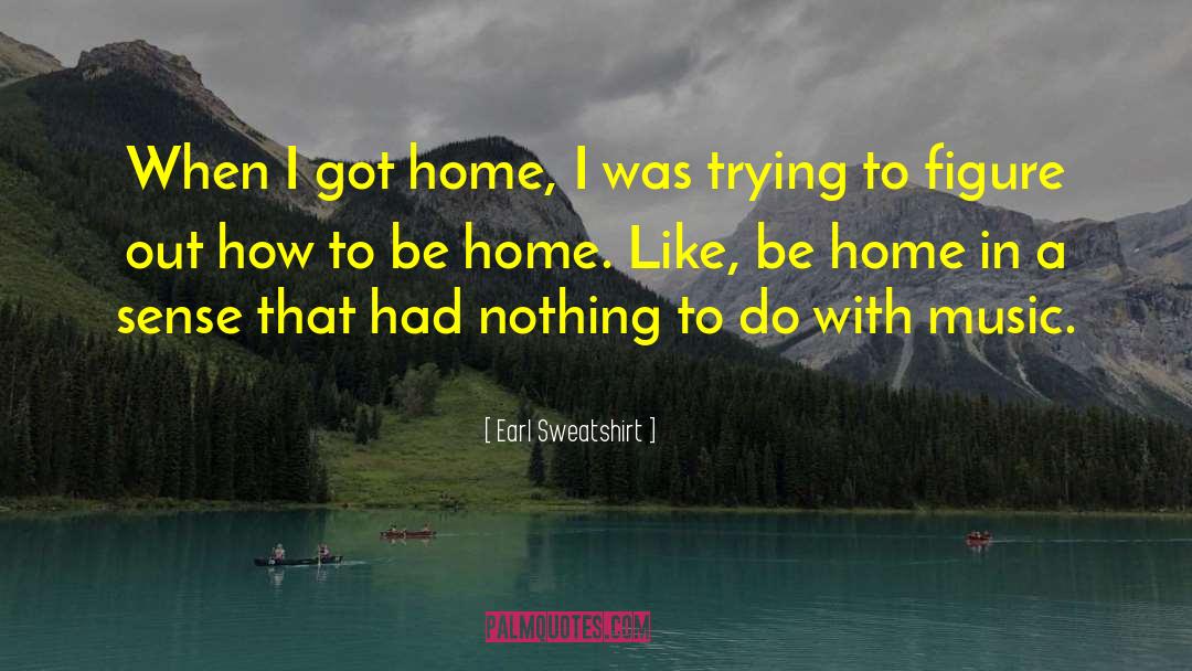 Earl Sweatshirt Quotes: When I got home, I