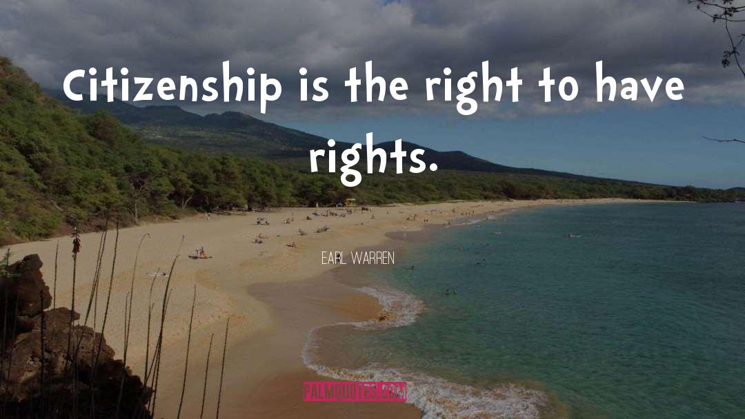 Earl Warren Quotes: Citizenship is the right to
