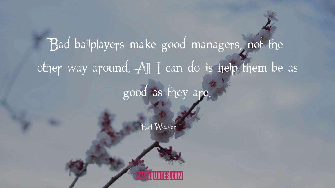 Earl Weaver Quotes: Bad ballplayers make good managers,