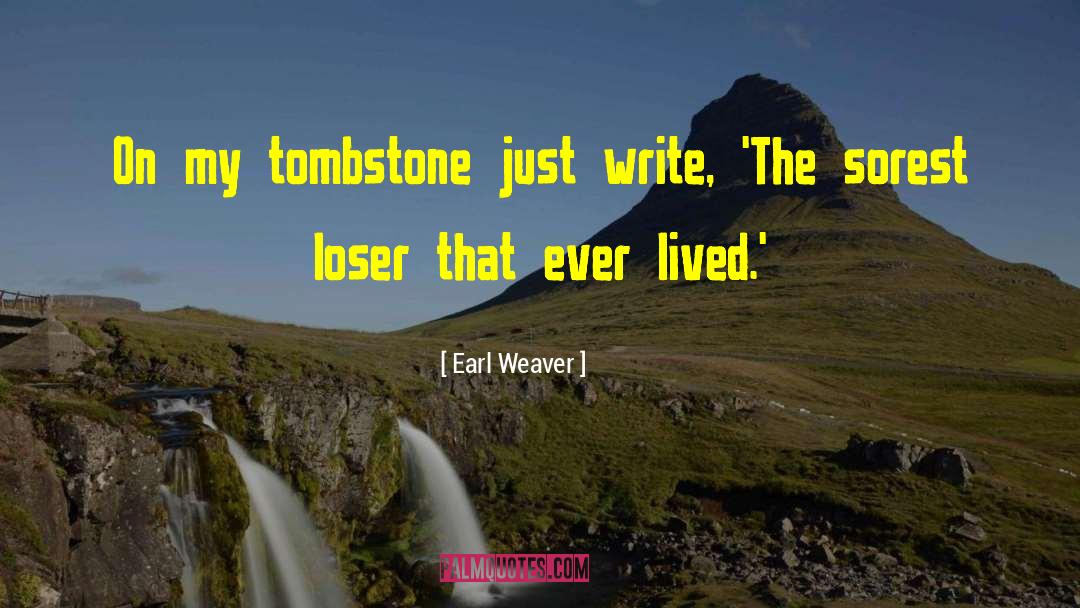 Earl Weaver Quotes: On my tombstone just write,