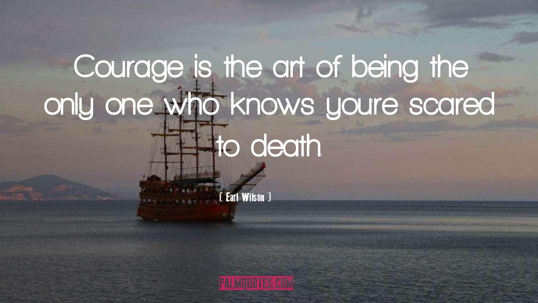 Earl Wilson Quotes: Courage is the art of