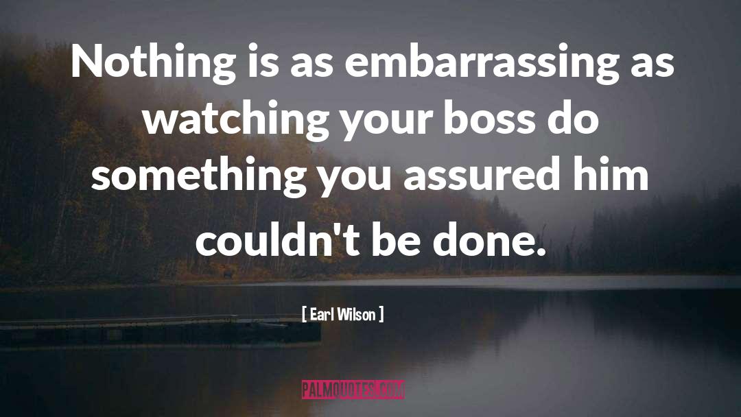 Earl Wilson Quotes: Nothing is as embarrassing as