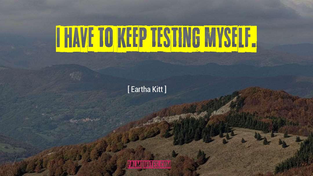 Eartha Kitt Quotes: I have to keep testing