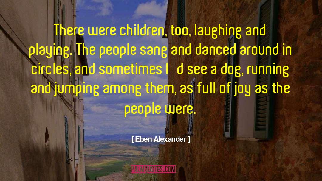 Eben Alexander Quotes: There were children, too, laughing