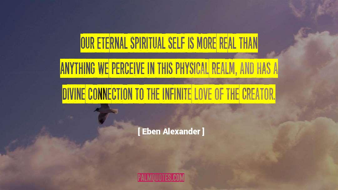 Eben Alexander Quotes: Our eternal spiritual self is