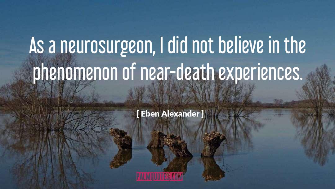 Eben Alexander Quotes: As a neurosurgeon, I did