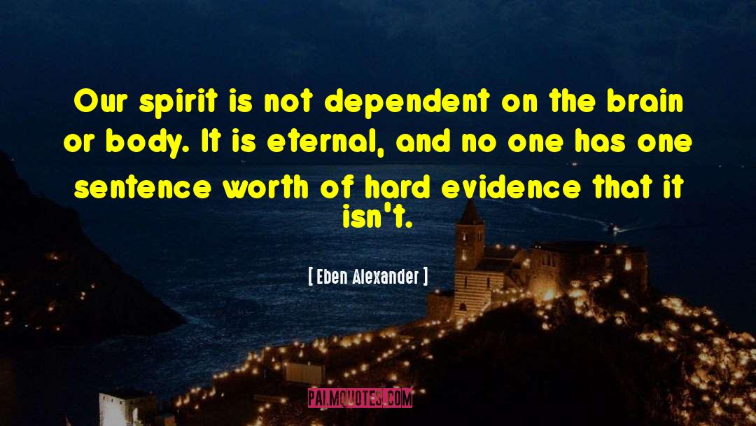 Eben Alexander Quotes: Our spirit is not dependent