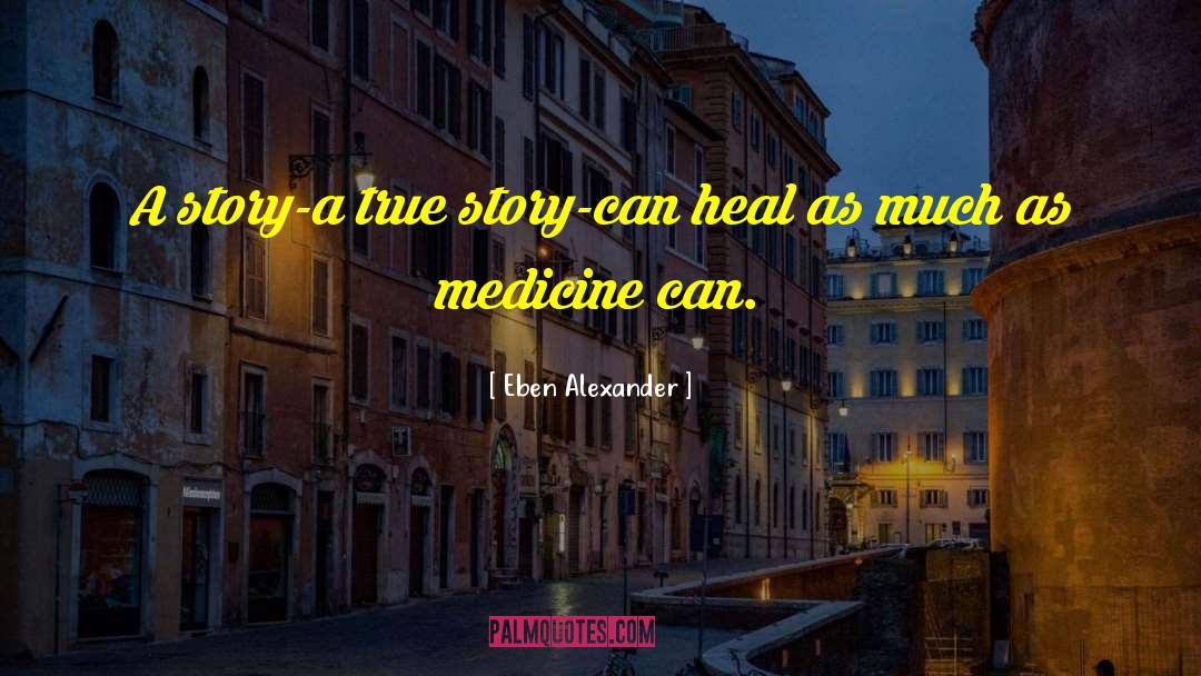 Eben Alexander Quotes: A story-a true story-can heal