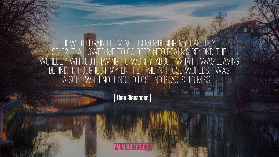 Eben Alexander Quotes: How did I gain from