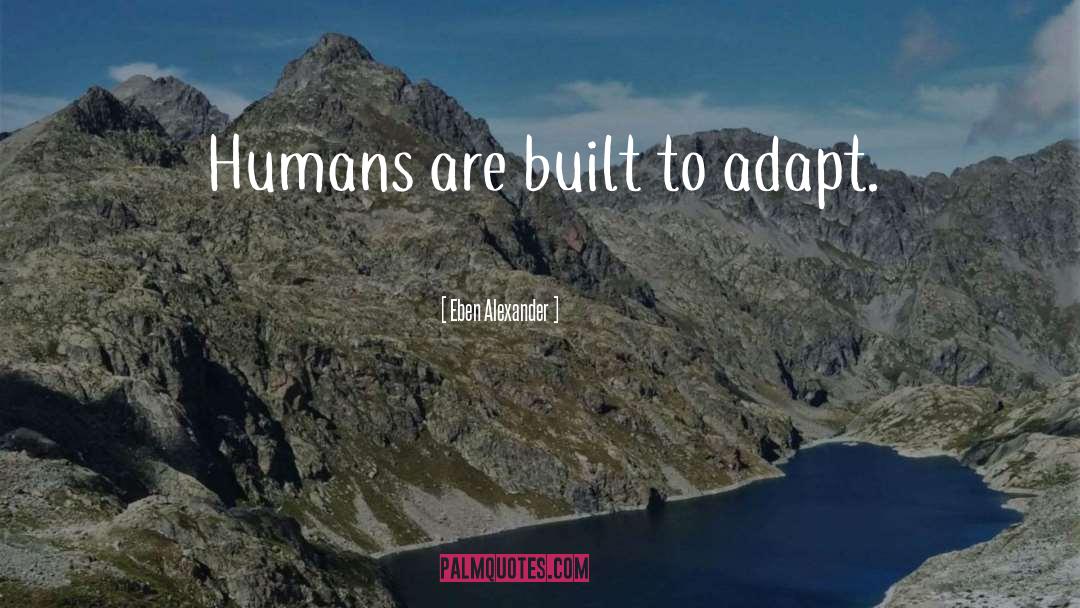 Eben Alexander Quotes: Humans are built to adapt.