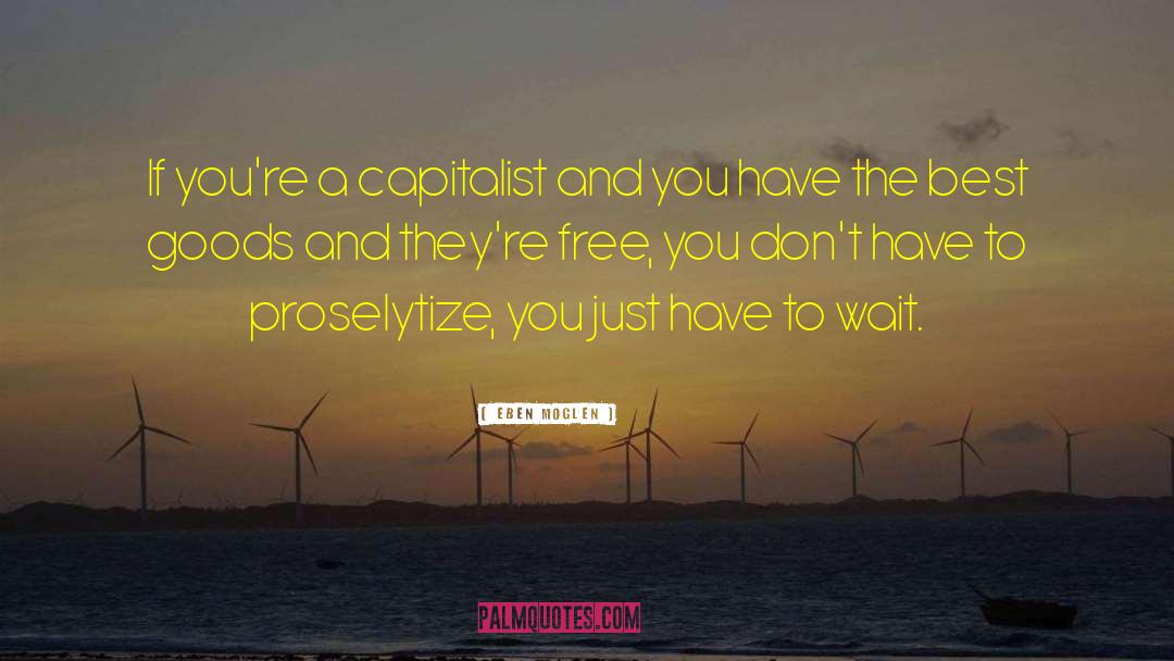 Eben Moglen Quotes: If you're a capitalist and