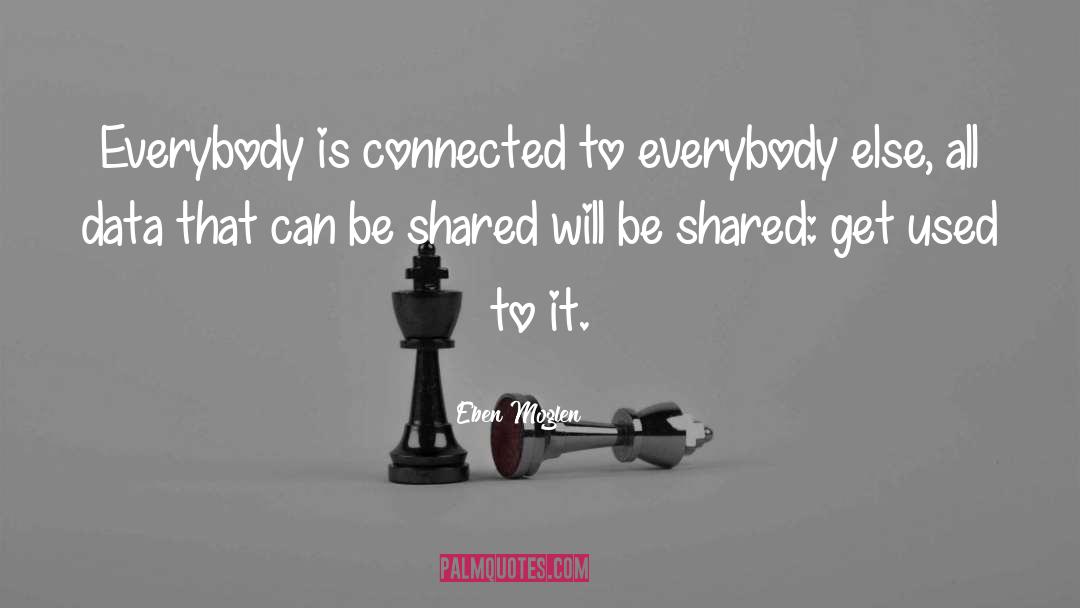 Eben Moglen Quotes: Everybody is connected to everybody