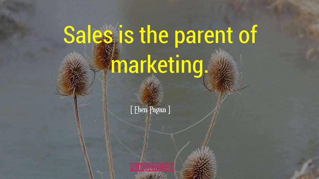 Eben Pagan Quotes: Sales is the parent of