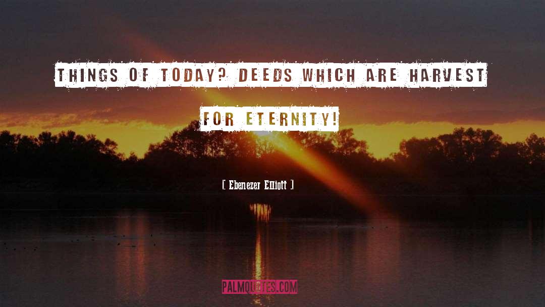Ebenezer Elliott Quotes: Things of today? Deeds which